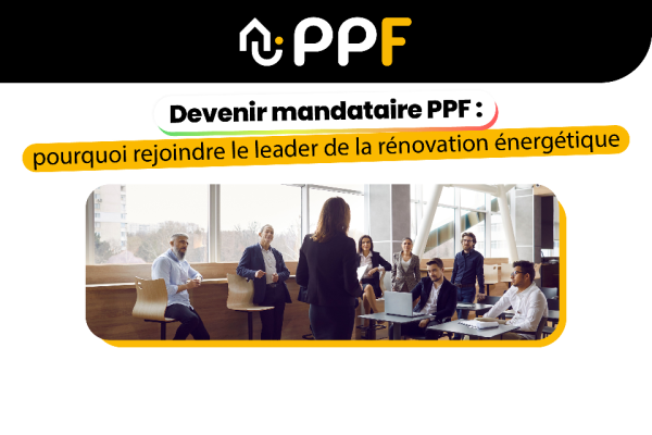 Franchise PPF : devenir mandataire du réseau, pourquoi rejoindre le leader de la rénovation énergétique