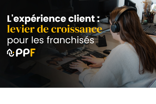 Pourquoi l’expérience client est devenue un levier de croissance pour les franchisés PPF